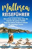  Mallorca Reiseführer: Eine etwas andere Reise über die Insel für die ganze Familie Tipps für Deinen Mallorca Urlaub - 25 vielseitige Touren