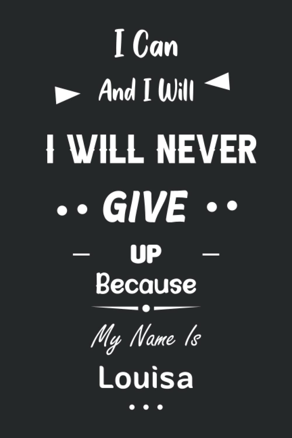 I Can and I Will I Will Never Give Up Because My Name Is Louisa: Great Gifts Notebook for Women, Girls, Friends, kids | Personalized Name Journal For ... work, home | Gift Birthday For adults, teens