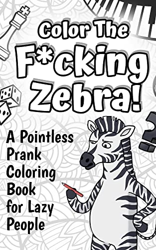 Color The F*cking Zebra: A Pointless Prank Coloring Book for Lazy People (Funny Gifts)