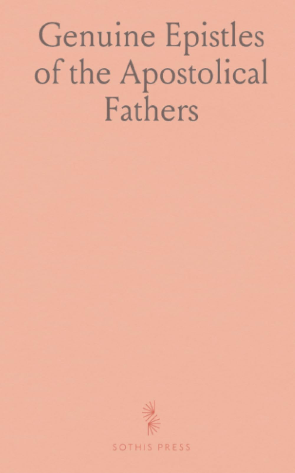 Genuine Epistles of the Apostolical Fathers: St. Clement, St. Ignatius, St. Polycarp, St. Barnabas; the Pastor of Hermas; Martyrdoms