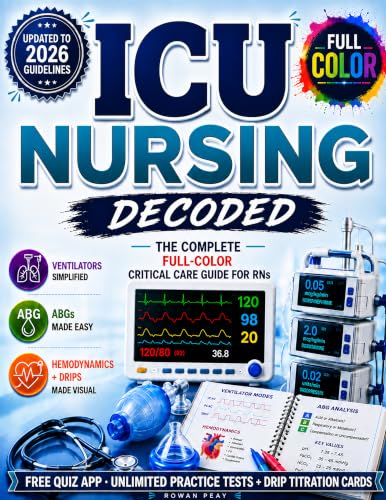 ICU Nursing Decoded: ICU Nursing Decoded: The Complete Full-Color Critical Care Guide for RNs with Ventilators, ABGs, Hemodynamics, Vasopressors, Drips, Bedside Essentials & Unlimited Practice Tests