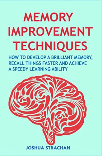 Memory Improvement Techniques: How to Develop a Brilliant Memory, Recall Things Faster and Achieve a Speedy Learning Ability