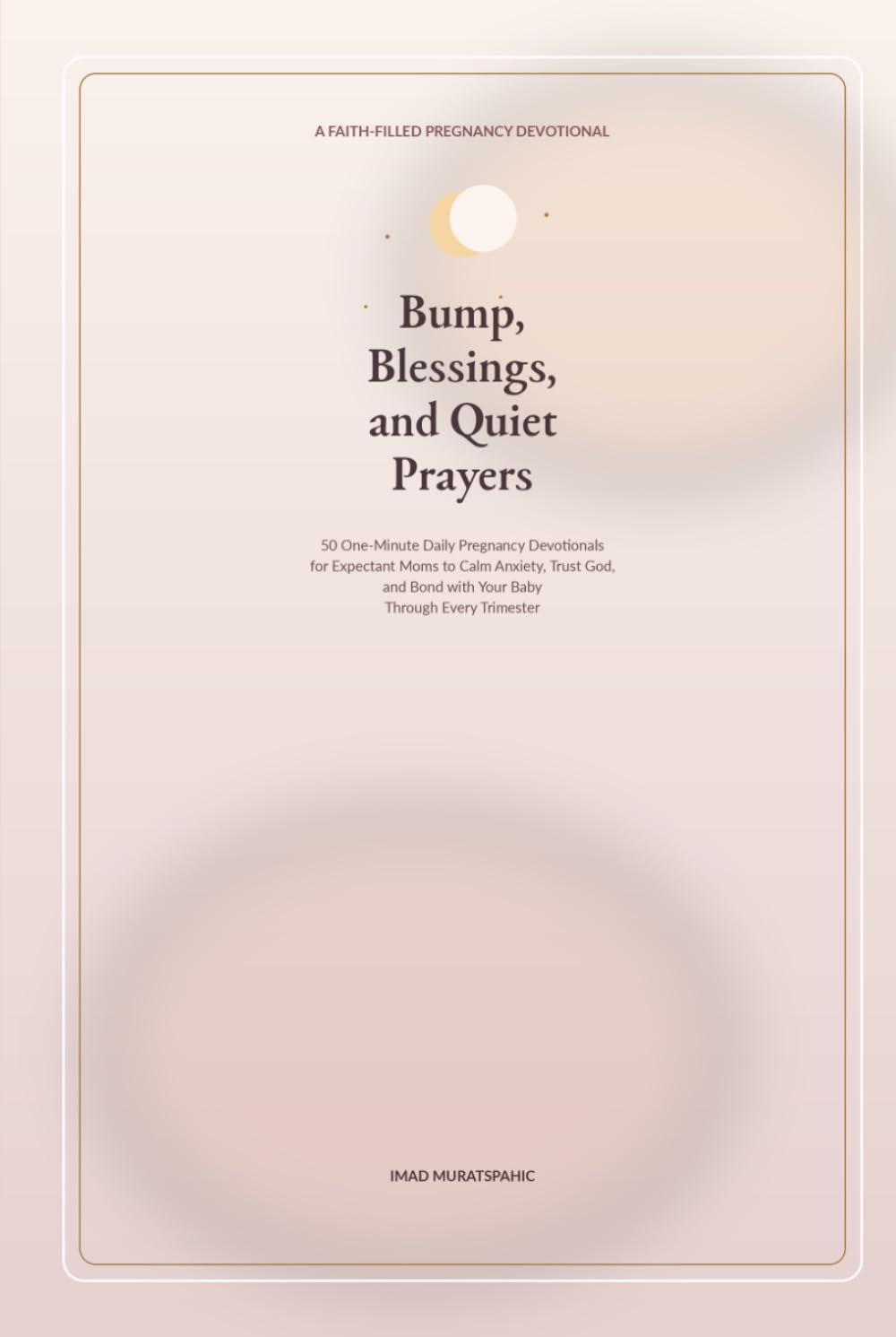 Bump, Blessings, and Quiet Prayers: 50 One-Minute Daily Pregnancy Devotionals for Expectant Moms to Calm Anxiety, Trust God, and Bond with Your Baby Through Every Trimester