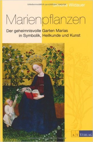 Marienpflanzen Der geheimnisvolle Garten Marias in Symbolik, Heilkunde