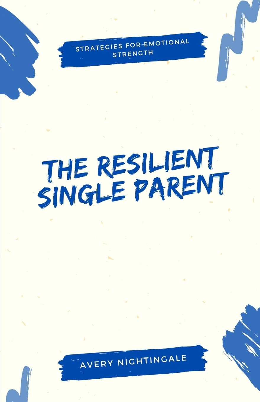 The Resilient Single Parent: Strategies for Emotional Strength