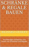 Schränke & Regale bauen: Hochwertiges Fachwissen zum Bauen von Schränken und Regalen