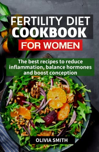 Fertility Diet Cookbook for Women: The Best Recipes to Reduce Inflammation, Balance Hormones and Boost Conception