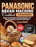 Panasonic Bread Machine Cookbook for Beginners: Master Your Panasonic Bread Machine with Quick, Delicious, and No-Fail Recipes