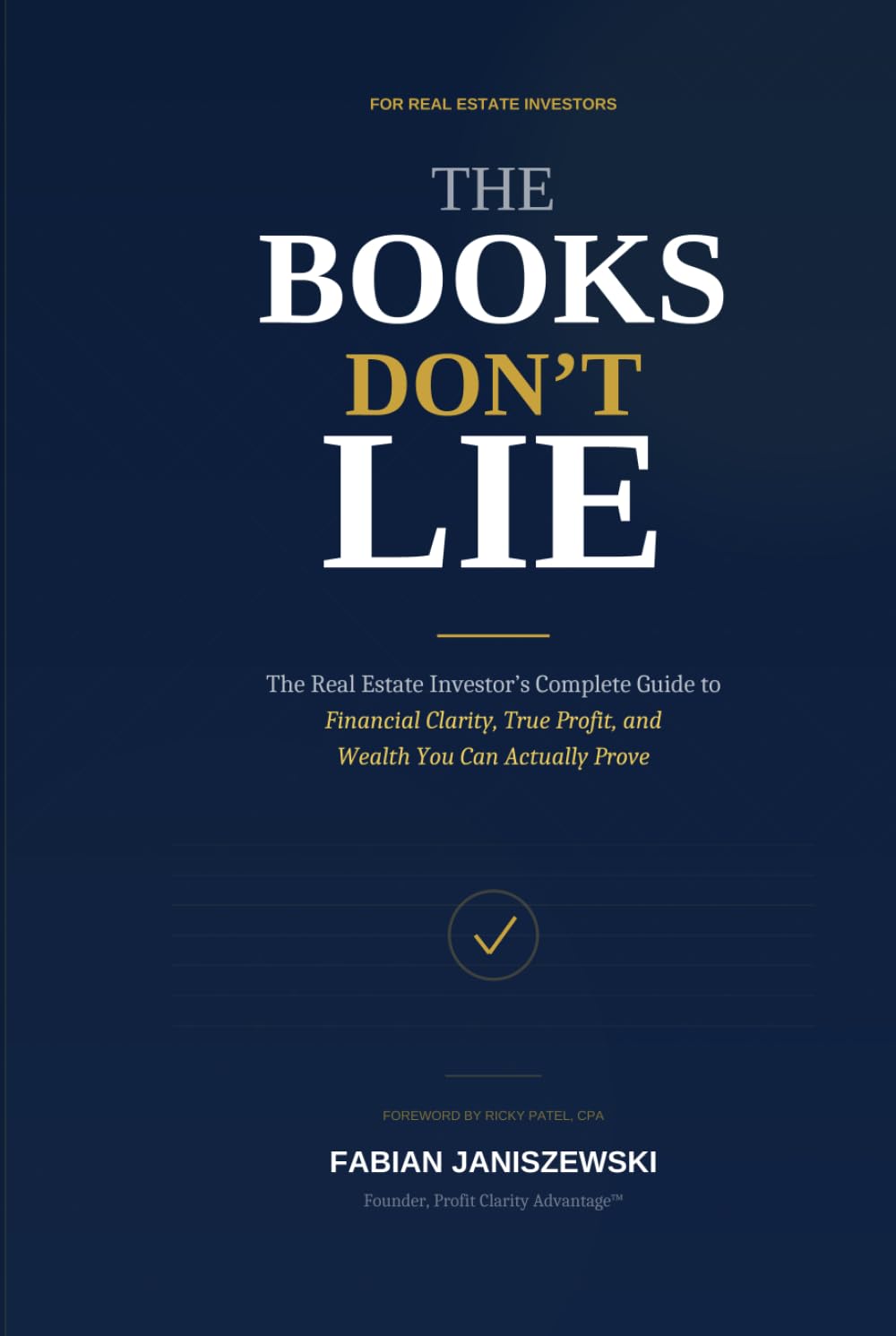 THE BOOKS DON’T LIE: The Real Estate Investor’s Complete Guide to Financial Clarity, True Profit, and Wealth You Can Actually Prove