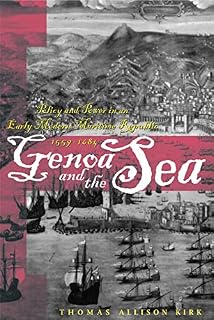 Genoa and the Sea: Policy and Power in an Early Modern Maritime Republic, 1559–1684 (The Johns Hopkins University Studies in Historical and Political Science Book 123)