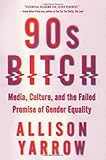 90s Bitch: Media, Culture, and the Failed Promise of Gender Equality