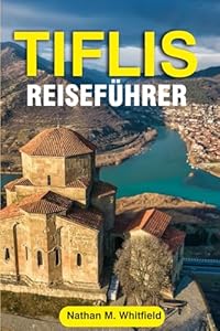 TIFLIS REISEFÜHRER: Entdecken Sie Georgiens Hauptstadt im Jahr 2025: Top-Attraktionen, Essen & Wein, Kultur und Tagesausflüge ab Tiflis ... für alleinstehende und verheiratete Deutsche)