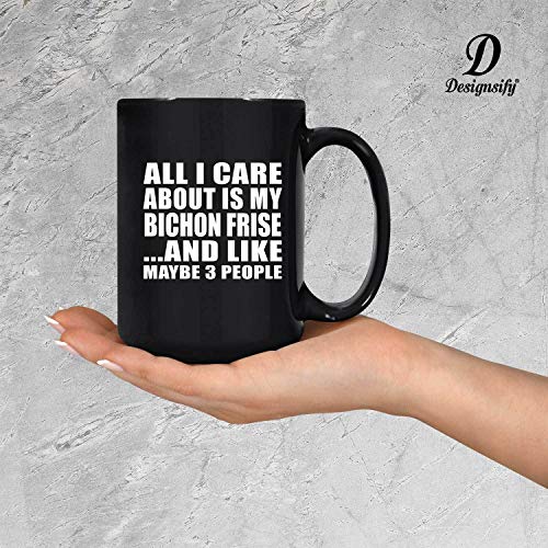 Designsify All I Care About Is My Bichon Frise, 15Oz Black Coffee Mug Ceramic Tea-Cup Drinkware With Handle, Gifts For Birthday Anniversary Christmas Xmas Fathers Mothers Day #TOP3