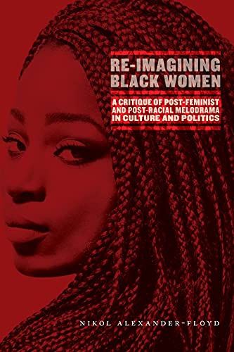 Re-Imagining Black Women: A Critique of Post-Feminist and Post-Racial Melodrama in Culture and Politics (English Edition)