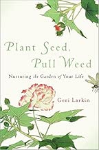 Plant Seed, Pull Weed: Nurturing the Garden of Your Life
