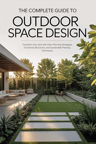The Complete Guide to Outdoor Space Design : Transform Any
