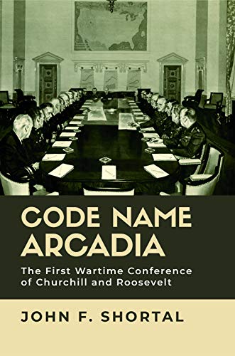 Code Name Arcadia: The First Wartime Conference of Churchill and Roosevelt (Williams-Ford Texas A&M University Military History Series Book 167) (English Edition)