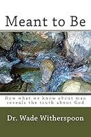 Meant to Be: How what we know about man reveals the truth about God 1514135973 Book Cover
