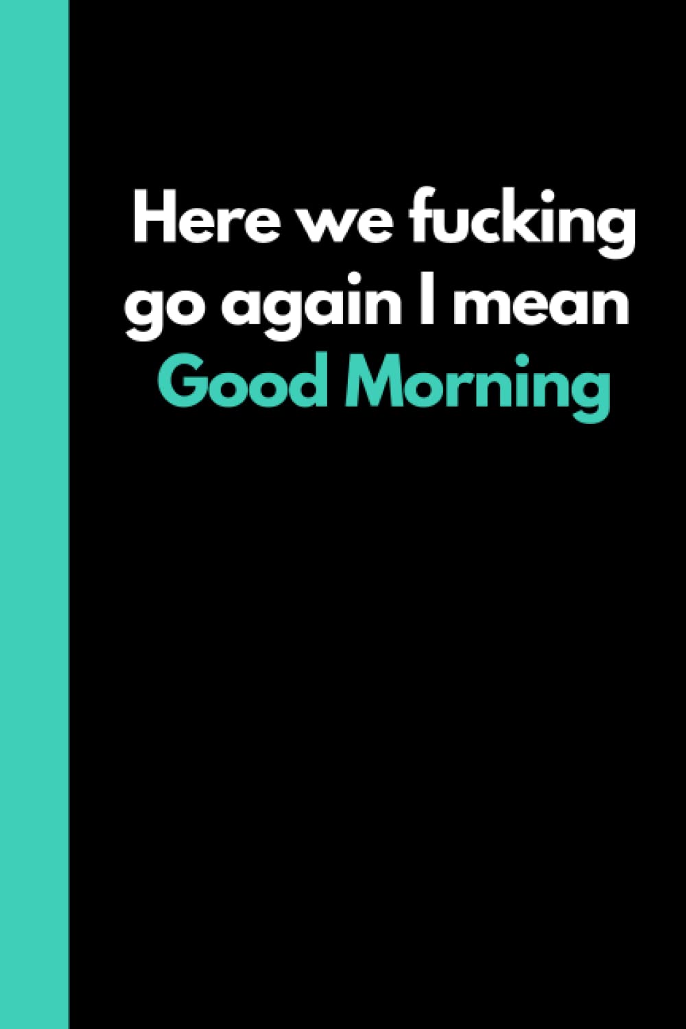 Here we fucking go again I mean good morning: Funny Adult Notebook (6"x9" book with 120 pages of lined paper) Great for the office, home or as a gift