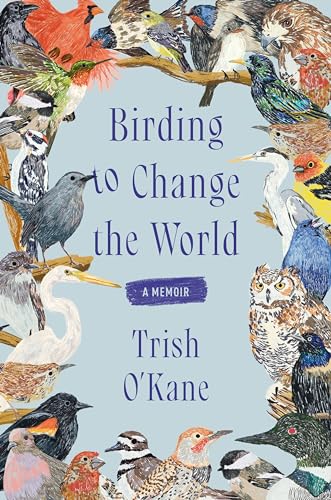 Birding to Change the World: An Uplifting Memoir that Explores what Birds Can Teach us about Life