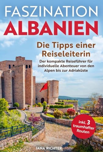 Faszination Albanien: Die Tipps einer Reiseleiterin | Der kompakte Reiseführer für individuelle Abenteuer von den Alpen bis zur Adriaküste inkl. 3 traumhafter Routen