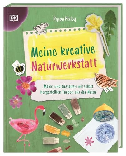 Meine kreative Naturwerkstatt: Malen und Gestalten mit selbst hergestellten Farben aus der Natur. Fantasievolle Kreativ-Projekte. Für Kinder ab 8 Jahren