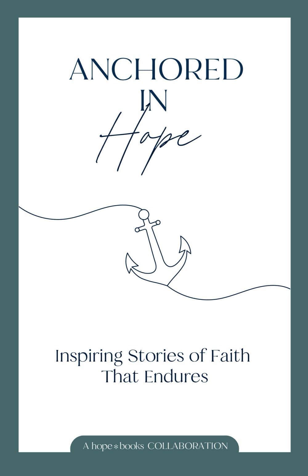 Anchored in Hope: Inspiring Stories of Faith That Endures