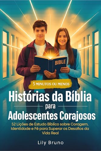 Histórias da Bíblia para Adolescentes Corajosos: 52 Lições de Estudo Bíblico sobre Coragem, Identidade e Fé para Superar os Desafios da Vida Real