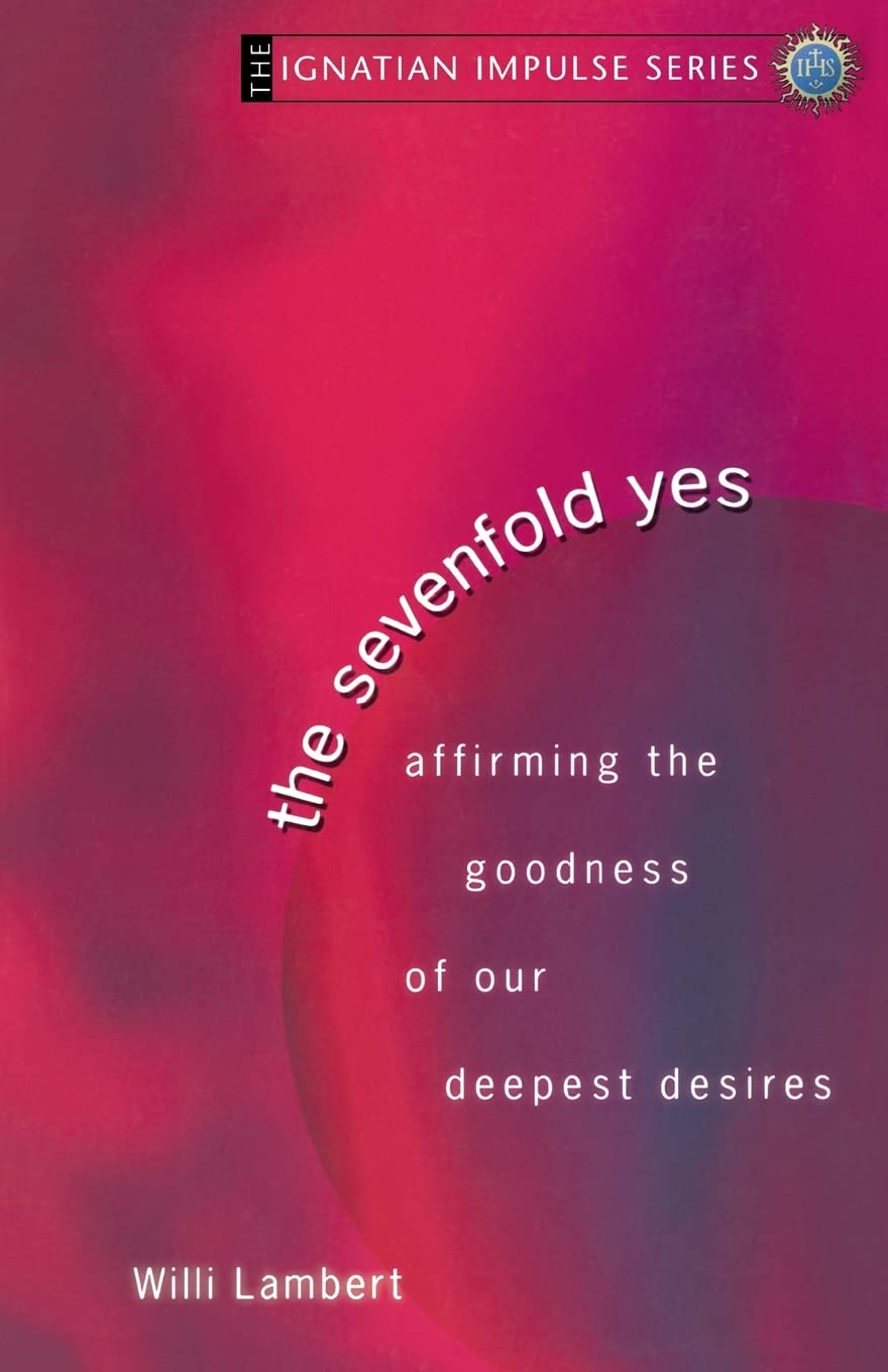 The Sevenfold Yes: Affirming the Goodness of Our Deepest Desires (Ignatian Impulse)