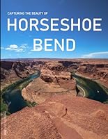 Horseshoe Bend: Capturing The Beauty Of Horseshoe Bend - Coffee Table Picture Book or Perfect Gift for tourism & travel lovers.....Relaxing & Meditation. B0DBVN2ML1 Book Cover