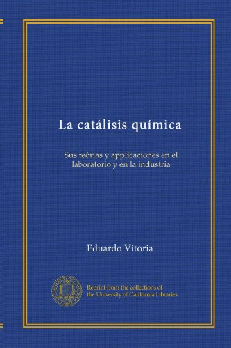 La catálisis química: Sus teórias y applicaciones en el laboratorio y en la industria (Spanish Editi
