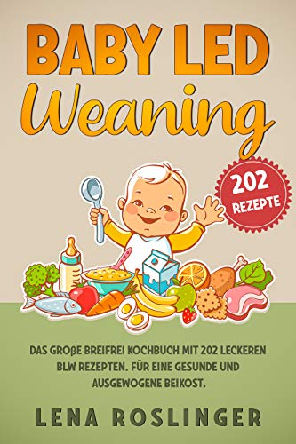 Baby Led Weaning: Das große breifrei Kochbuch mit 202 leckeren BLW Re Baby Led Weaning: Das große breifrei Kochbuch mit 202 leckeren BLW Re
