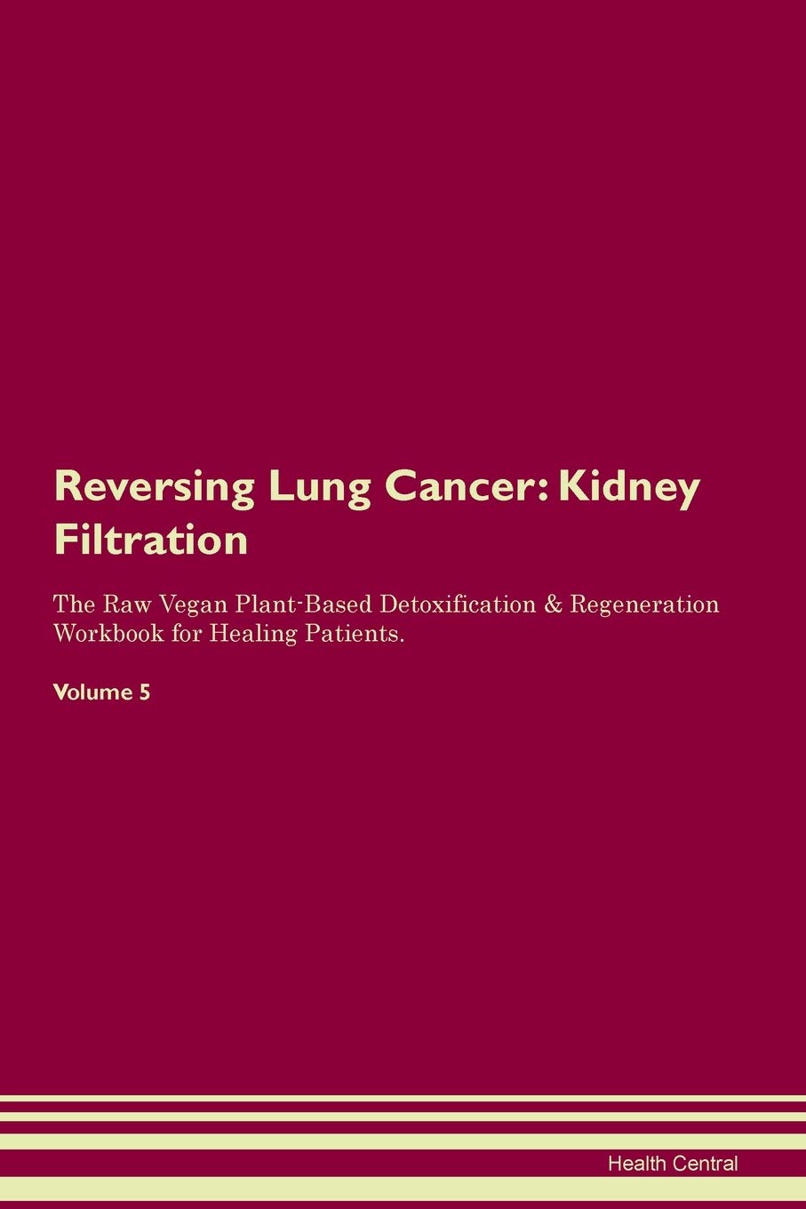 Reversing Lung Cancer: Kidney Filtration The Raw Vegan Plant-Based Detoxification & Regeneration Workbook for Healing Patients. Volume 5