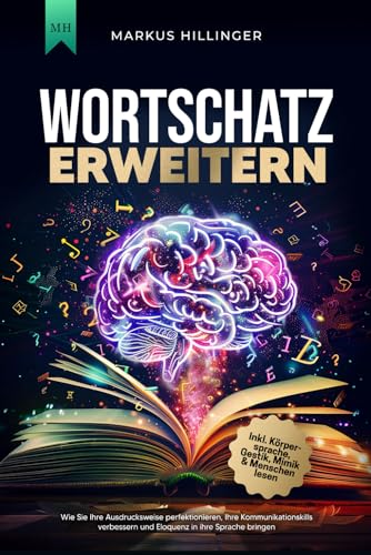 Wortschatz erweitern: Wie Sie Ihre Ausdrucksweise perfektionieren, Ihre Kommunikationsskills verbessern und Eloquenz in ihre Sprache bringen | Inkl. Körpersprache, Gestik, Mimik & Menschen lesen