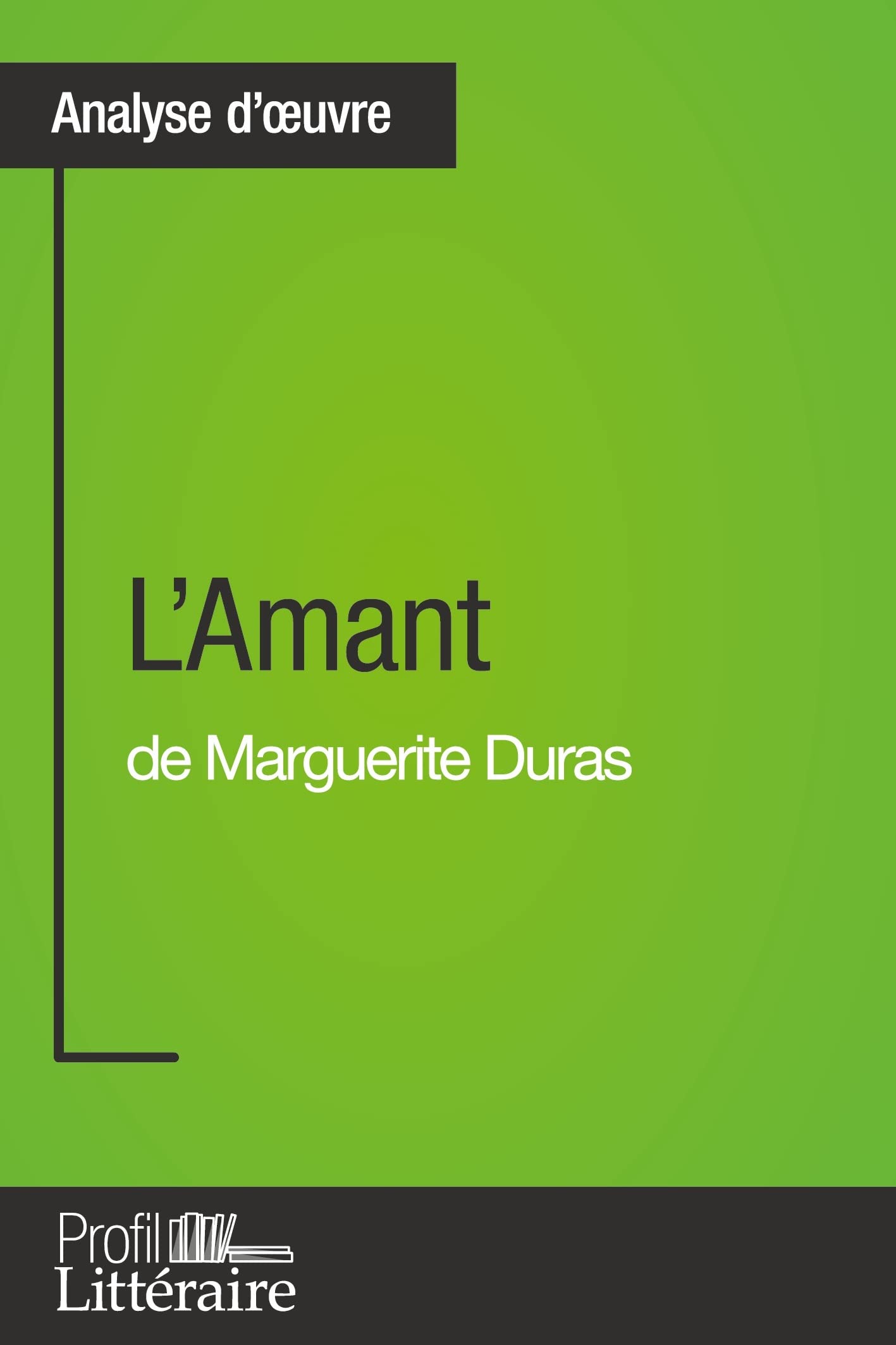 L'Amant de Marguerite Duras (Analyse approfondie): Approfondissez votre lecture de cette œuvre avec notre profil littéraire (résumé, fiche de lecture et axes de lecture)