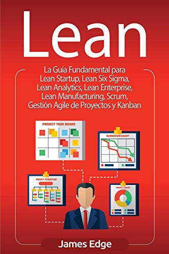 Lean: La Guía Fundamental para Lean Startup, Lean Six Sigma, Lean Analytics, Lean Enterprise, Lean Manufacturing, Scrum, Gestión Agile de Proyectos y Kanban