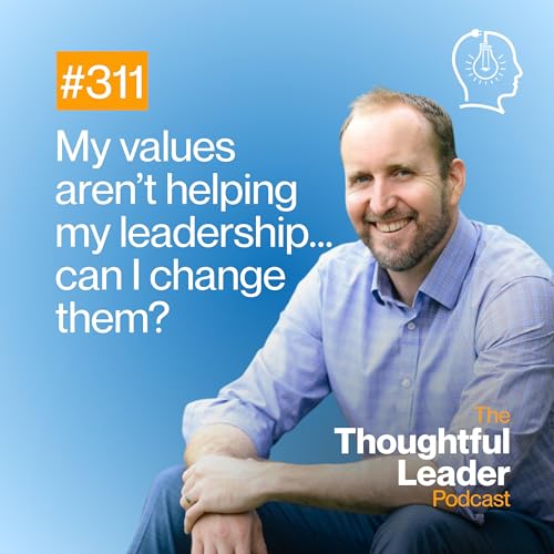 #311: My Values Aren't Helping My Leadership. Can I Change Them?
