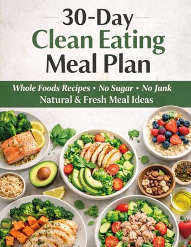 30-Day Clean Eating Meal Plan: Whole Foods Recipes · No Sugar · No Junk · Natural & Fresh Meal Ideas (Healthy & Delicious Meal Plans)