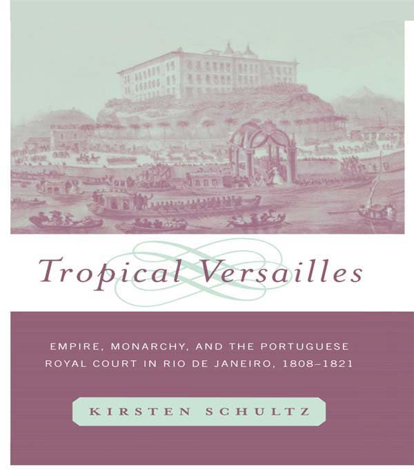 Tropical Versailles: Empire, Monarchy, and the Portuguese Royal Court in Rio de Janeiro, 1808-1821 (New World in the Atlantic World)
