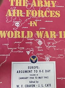 EUROPE: ARGUMENT TO V-E DAY, JANUARY 1944 TO MAY 1945,VOLUME III, THE ARMY AIR FORCES IN WORLD WAR II, 1983 EDITION (THE ARMY AIR FORCES IN WORLD WAR II, III)
