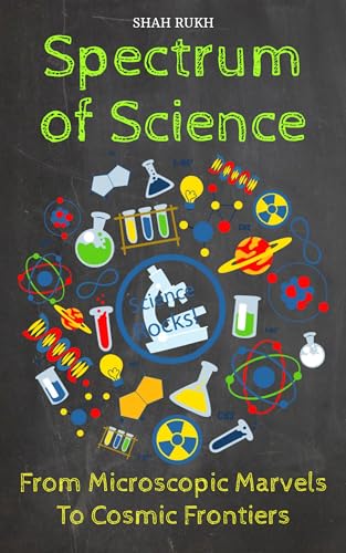 Spectrum of Science: From Microscopic Marvels to Cosmic Frontiers (Sci-Tech Knowledge Books For Kids & Teens)