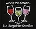 A+ Images, Inc. Wine is the Answer but I Forgot the Question T-Shirt