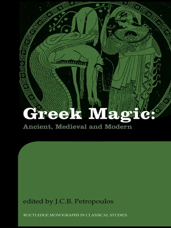 Greek Magic: Ancient, Medieval and Modern (Routledge Monographs in Classical Studies)