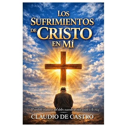 Los SUFRIMIENTOS de CRISTO en mí: ¿Te has preguntado alguna vez por qué sufrimos? (Libros de Autoayuda y Crecimiento Espiritual nº 1)