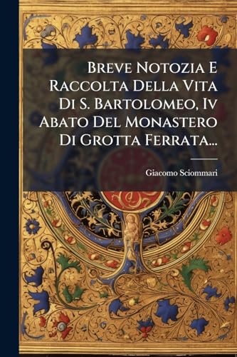 Breve Notozia E Raccolta Della Vita Di S. Bartolomeo, Iv Abato Del Monastero Di Grotta Ferrata... (Italian Edition)