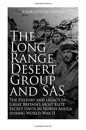 The Long Range Desert Group and SAS: The History and Legacy of Great Britain's Most Elite Secret Units in North Africa during World War II