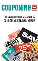 Couponing 101: The Coupon Hunter's Secrets to Couponing for Beginners 1514670003 Book Cover