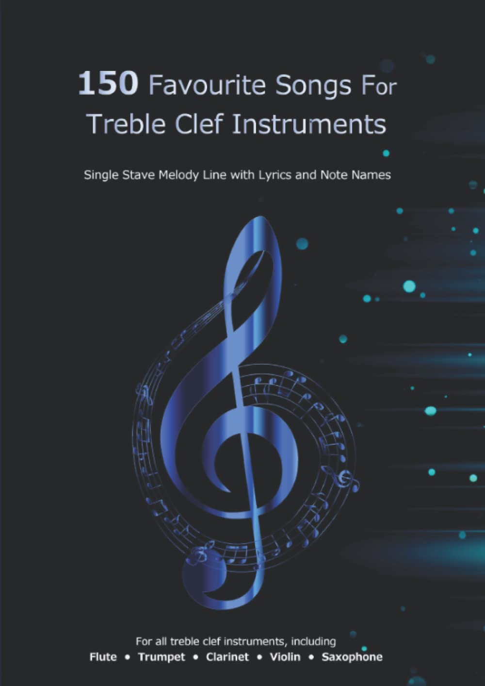150 Favourite Songs For Treble Clef Instruments (Single Stave Melody Line with Lyrics and Note Names): For all treble clef instruments, including Flute • Trumpet • Clarinet • Violin • Saxophone