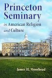 Princeton Seminary in American Religion and Culture