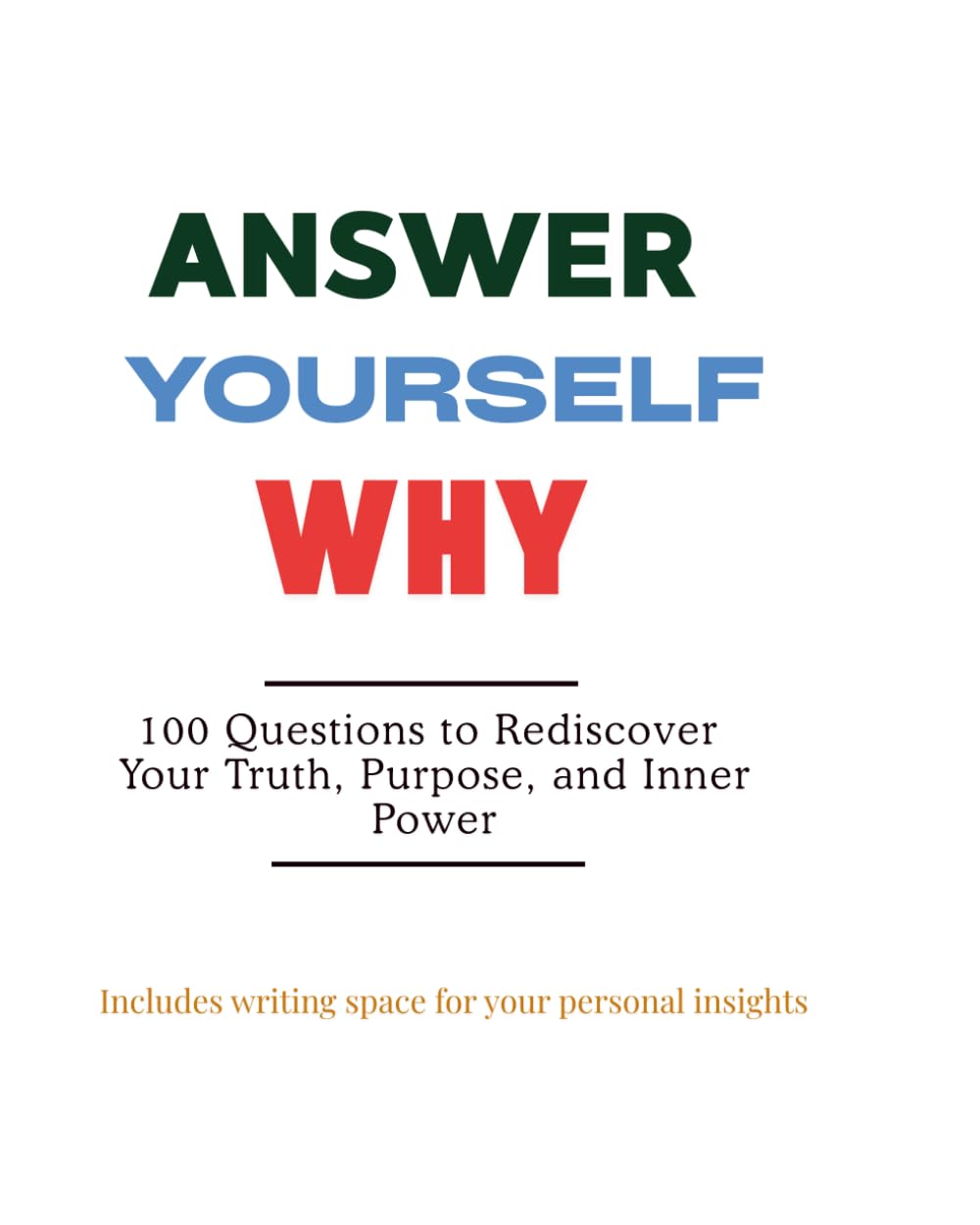 Answer Yourself WHY: 100 Questions to Rediscover Your Truth, Purpose, and Inner Power